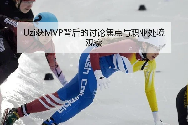 Uzi获MVP背后的讨论焦点与职业处境观察