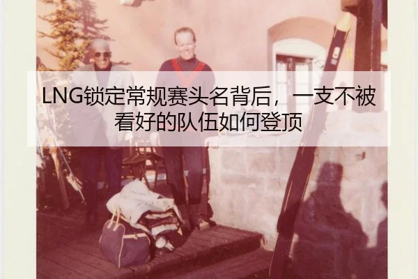 LNG锁定常规赛头名背后，一支不被看好的队伍如何登顶